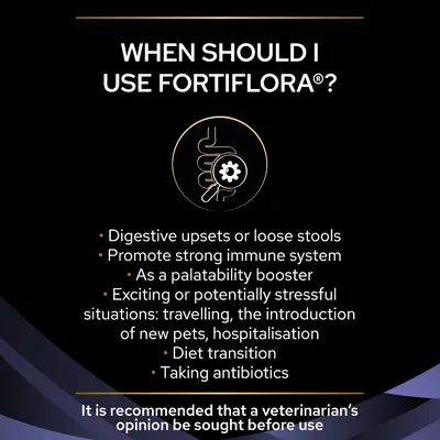 When should I use Fortiflora? Digestive upsets or loose stools, promote strong immune system, palatability booster, stressful situations, diet transition, taking antibiotics. Vet advice recommended.