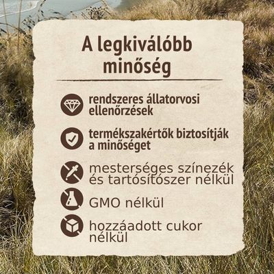 Rendszeres állatorvosi ellenőrzések, minőség termékszakértők által, mesterséges színezékek és tartósítószerek nélkül, géntechnológia nélkül, hozzáadott cukor nélkül.