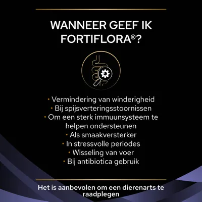 Wanneer geef ik Fortiflora? Vermindering van winderigheid, spijsverteringsstoornissen, sterk immuunsysteem, smaakversterker, stressvolle periodes, voerwisseling, antibioticagebruik. Raadpleeg dierenarts.