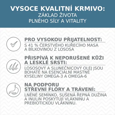 Vysoce kvalitní krmivo: základ života plného síly a vitality. Pro vysokou přijatelnost: 41 % čerstvého kuřecího masa, bílkovina z lososa. Přispívá k lesklé srsti. Podpora trávení.