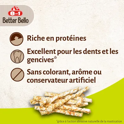 8 in 1 Better Bello. Riche en protéines. Excellent pour les dents et les gencives*. Sans colorant, arôme ou conservateur artificiel. *grâce à l'action abrasive naturelle de la mastication.