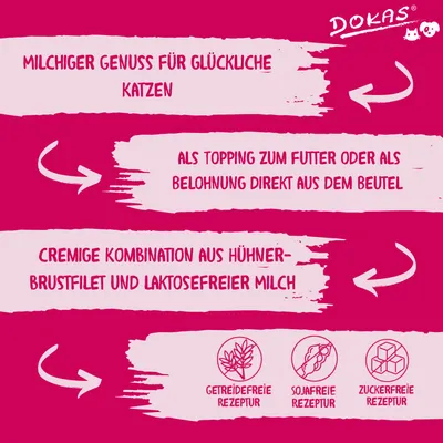 Dokas. Milchiger Genuss für Katzen, cremige Kombination aus Hühnerbrustfilet und laktosefreier Milch. Getreidefreie, sojafreie und zuckerfreie Rezeptur. Als Topping oder Belohnung direkt aus dem Beutel.