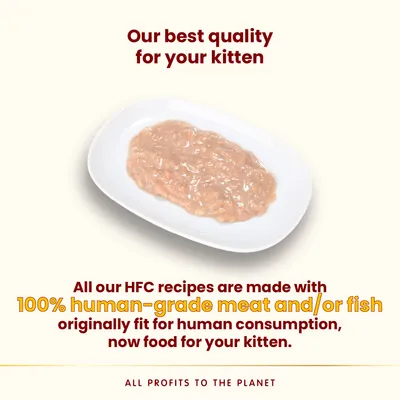 Our best quality for your kitten. All our HFC recipes are made with 100% human-grade meat and/or fish originally fit for human consumption, now food for your kitten. All profits to the planet.