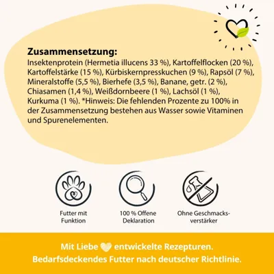 Zusammensetzung: Insektenprotein 33 %, Kartoffelflocken 20 %, Kartoffelstärke 15 %, Kürbiskernpresskuchen 9 %, Rapsöl 7 %, weitere Zutaten. Ohne Geschmacksverstärker. Zusammensetzung: Insektenprotein 33 %, Kartoffelflocken 20 %, Kartoffelstärke 15 %, Kürbiskernpresskuchen 9 %, Rapsöl 7 %, weitere Zutaten. Ohne Geschmacksverstärker.