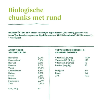 Biologische chunks met rund. Ingrediënten: 35% vlees, 5% rund, 6% granen, mineralen, brandnetel, tomaat. Analytische bestanddelen: eiwit 8%, vet 5%, vocht 81%. Vitamine A 1100 IE/kg.