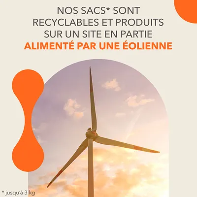Nos sacs* sont recyclables et produits sur un site en partie alimenté par une éolienne. *jusqu’à 3 kg