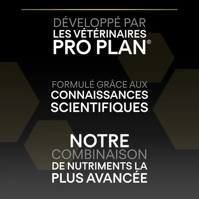 Développé par les vétérinaires PRO PLAN. Formulé grâce aux connaissances scientifiques. Notre combinaison de nutriments la plus avancée.