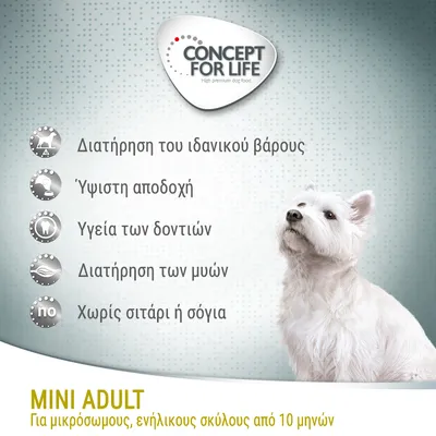 CONCEPT FOR LIFE. Διατήρηση του ιδανικού βάρους, ύψιστη αποδοχή, υγεία των δοντιών, διατήρηση των μυών, χωρίς σιτάρι ή σόγια. MINI ADULT για μικρόσωμους, ενήλικους σκύλους από 10 μηνών. CONCEPT FOR LIFE. Διατήρηση του ιδανικού βάρους, ύψιστη αποδοχή, υγεία των δοντιών, διατήρηση των μυών, χωρίς σιτάρι ή σόγια. MINI ADULT για μικρόσωμους, ενήλικους σκύλους από 10 μηνών.