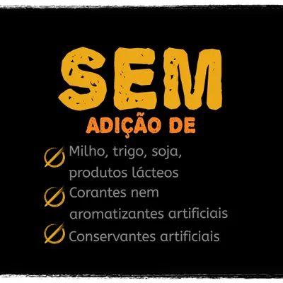 SEM ADIÇÃO DE: milho, trigo, soja, produtos lácteos, corantes nem aromatizantes artificiais, conservantes artificiais.