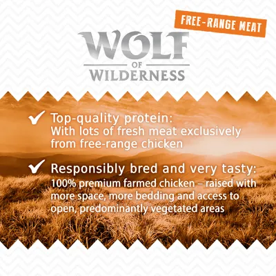Wolf of Wilderness. FREE-RANGE MEAT. Top-quality protein: With lots of fresh meat exclusively from free-range chicken. Responsibly bred and very tasty: 100% premium farmed chicken – raised with more space, more bedding and access to open, predominantly vegetated areas.