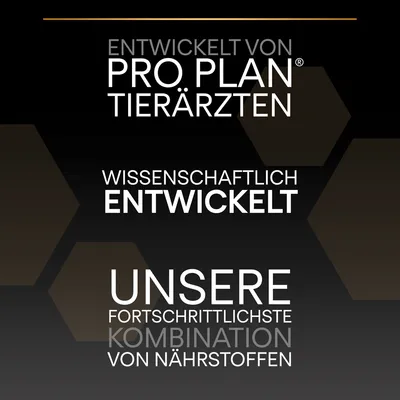 Entwickelt von Pro Plan Tierärzten. Wissenschaftlich entwickelt. Unsere fortschrittlichste Kombination von Nährstoffen. Entwickelt von Pro Plan Tierärzten. Wissenschaftlich entwickelt. Unsere fortschrittlichste Kombination von Nährstoffen.