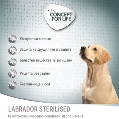 CONCEPT FOR LIFE. Контрол на теглото, защита на хрущялите и ставите, баластни вещества за засищане, рецепта без зърно, без пшеница и соя. LABRADOR STERILISED за кастрирани лабрадор ретривъри над 15 месеца.