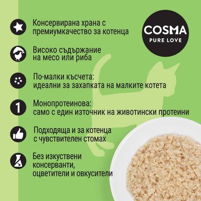 COSMA PURE LOVE. Консервирана храна за котенца, високо съдържание на месо или риба, монопротеинова, без изкуствени консерванти, оцветители и овкусители. По-малки късчета.