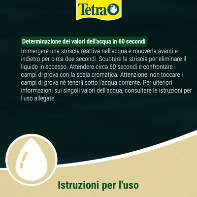 Tetra Istruzioni: Immergere le strisce reattive nell'acqua, muoverle per 2 secondi, attendere, confrontare con la scala cromatica. Non toccare né tenere sotto acqua corrente. Tetra Istruzioni: Immergere le strisce reattive nell'acqua, muoverle per 2 secondi, attendere, confrontare con la scala cromatica. Non toccare né tenere sotto acqua corrente.