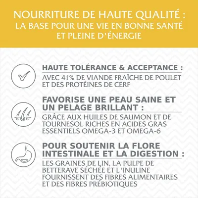 Nourriture de haute qualité : 41 % viande fraîche de poulet, protéines de cerf, huiles de saumon et tournesol, graines de lin, pulpe de betterave, inuline. Favorise tolérance, pelage, digestion.