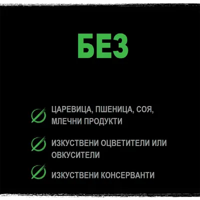 БЕЗ царевица, пшеница, соя, млечни продукти; без изкуствени оцветители или овкусители; без изкуствени консерванти