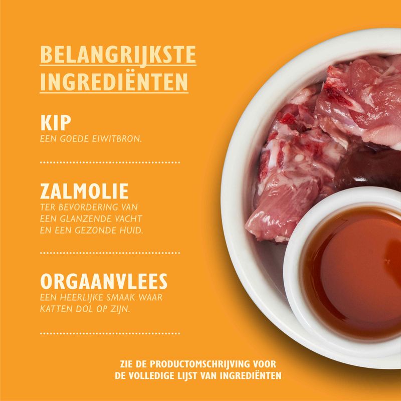 Belangrijkste ingrediënten: kip – een goede eiwitbron, zalmolie – ter bevordering van een glanzende vacht en gezonde huid, orgaanvlees – een heerlijke smaak waar katten dol op zijn.