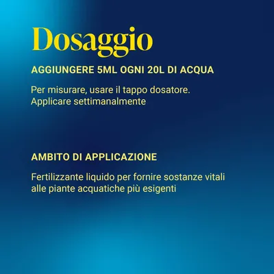 Dosaggio: 5 ml su 20 l d'acqua, applicare settimanalmente. Misurare con il tappo dosatore. Fertilizzante liquido per piante acquatiche esigenti. Dosaggio: 5 ml su 20 l d'acqua, applicare settimanalmente. Misurare con il tappo dosatore. Fertilizzante liquido per piante acquatiche esigenti.
