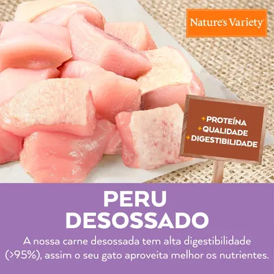 Nature's Variety. Peru desossado. +Proteína, +Qualidade, +Digestibilidade. A nossa carne desossada tem alta digestibilidade (>95%), assim o seu gato aproveita melhor os nutrientes.