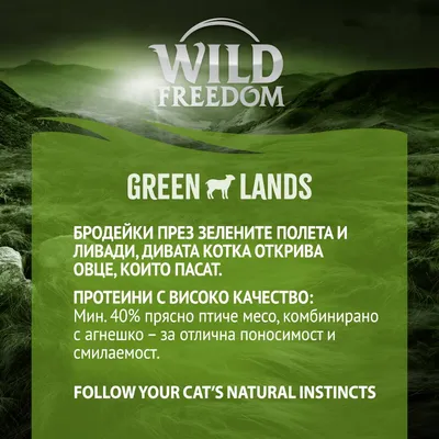 Wild Freedom Green Lands. Протеини с високо качество: мин. 40% прясно птиче месо, комбинирано с агнешко – за отлична поносимост и смилаемост. Текст на английски: Follow your cat’s natural instincts.